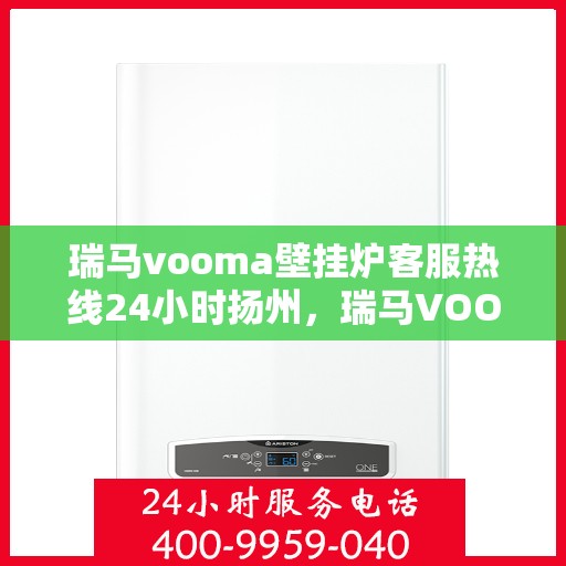 瑞马vooma壁挂炉客服热线24小时扬州，瑞马VOOM壁挂炉扬州客服热线全天候服务，温暖您的生活