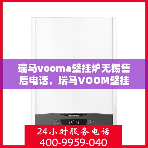 瑞马vooma壁挂炉无锡售后电话，瑞马VOOM壁挂炉无锡售后服务中心电话号码详解
