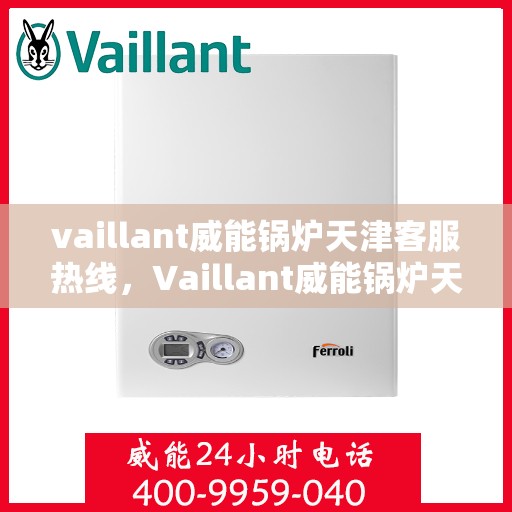 vaillant威能锅炉天津客服热线，Vaillant威能锅炉天津客服热线，专业支持与解决方案的门户