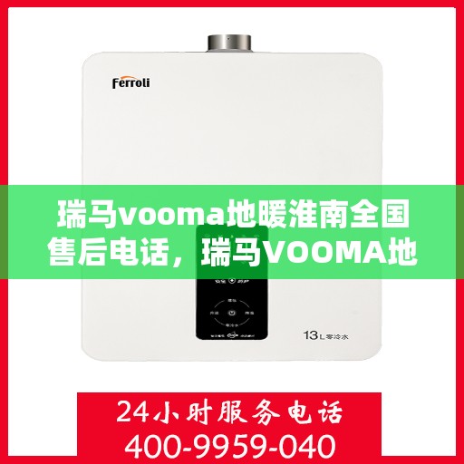 瑞马vooma地暖淮南全国售后电话，瑞马VOOMA地暖淮南全国售后服务热线及电话全解析