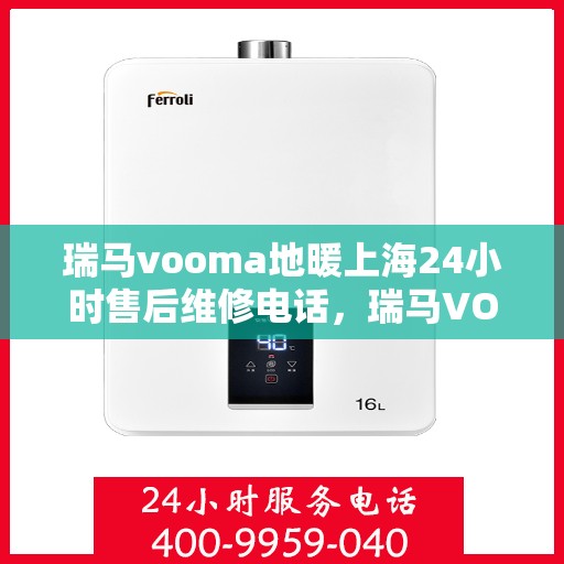 瑞马vooma地暖上海24小时售后维修电话，瑞马VOOMA地暖上海全天候售后维修服务热线