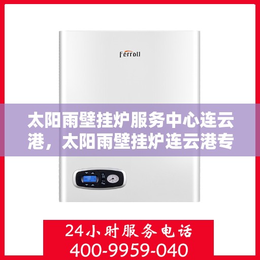 太阳雨壁挂炉服务中心连云港，太阳雨壁挂炉连云港专业服务中心