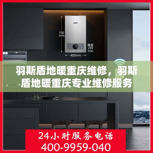羽斯盾地暖重庆维修，羽斯盾地暖重庆专业维修服务