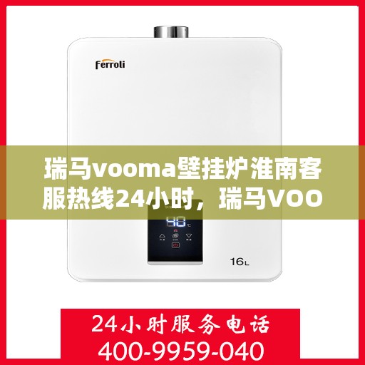瑞马vooma壁挂炉淮南客服热线24小时，瑞马VOOM壁挂炉淮南全天候客服热线服务支持