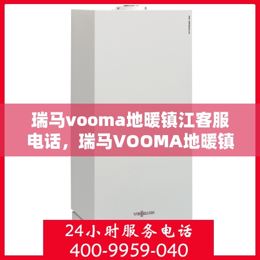 瑞马vooma地暖镇江客服电话，瑞马VOOMA地暖镇江客服热线及咨询专线