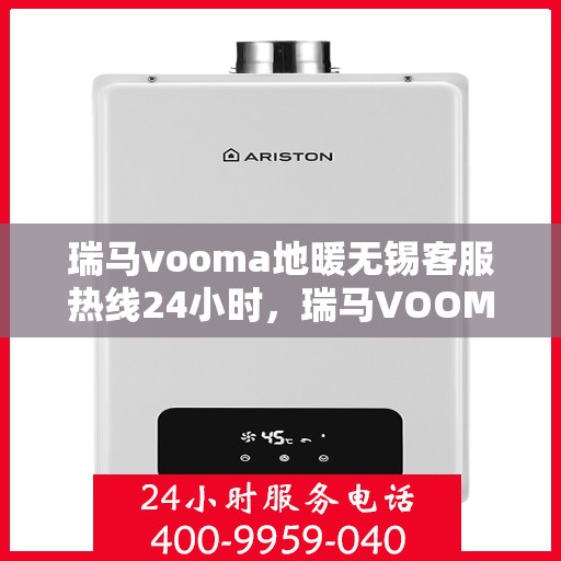 瑞马vooma地暖无锡客服热线24小时，瑞马VOOMA地暖无锡客服热线全天候服务开启，暖心热线24小时不打烊