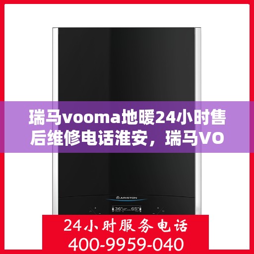 瑞马vooma地暖24小时售后维修电话淮安，瑞马VOOMA地暖淮安售后维修电话全天候服务，专业保障温暖家居！