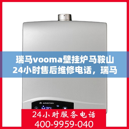 瑞马vooma壁挂炉马鞍山24小时售后维修电话，瑞马VOOM壁挂炉马鞍山全天候售后维修服务热线