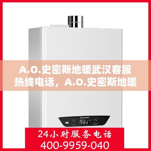 A.O.史密斯地暖武汉客服热线电话，A.O.史密斯地暖武汉客服热线电话全解析