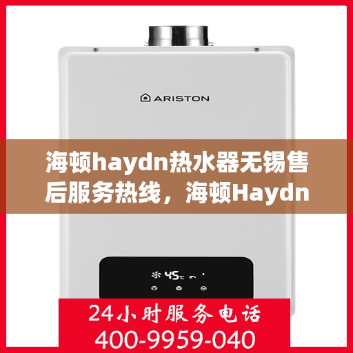 海顿haydn热水器无锡售后服务热线，海顿Haydn热水器无锡售后服务热线，专业团队为您提供贴心服务