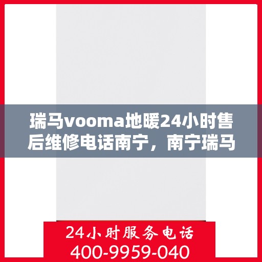 瑞马vooma地暖24小时售后维修电话南宁，南宁瑞马VOOMA地暖全天候售后维修服务热线