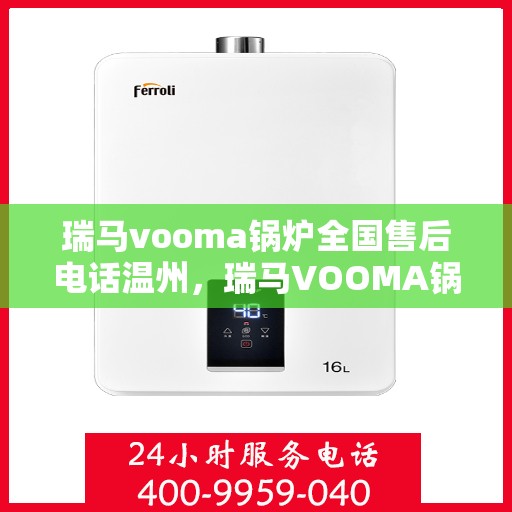 瑞马vooma锅炉全国售后电话温州，瑞马VOOMA锅炉全国售后热线在温州，专业维修与服务质量保障