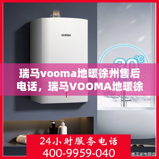 瑞马vooma地暖徐州售后电话，瑞马VOOMA地暖徐州售后热线及专业服务团队