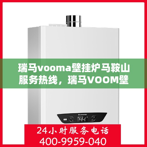 瑞马vooma壁挂炉马鞍山服务热线，瑞马VOOM壁挂炉马鞍山服务热线，专业团队，贴心服务