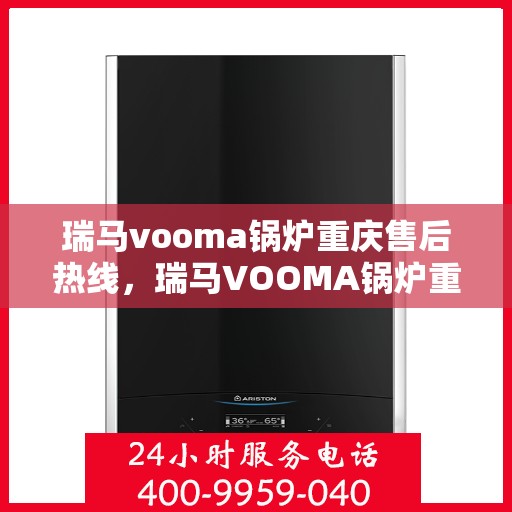 瑞马vooma锅炉重庆售后热线，瑞马VOOMA锅炉重庆售后服务热线，专业解决您的锅炉问题