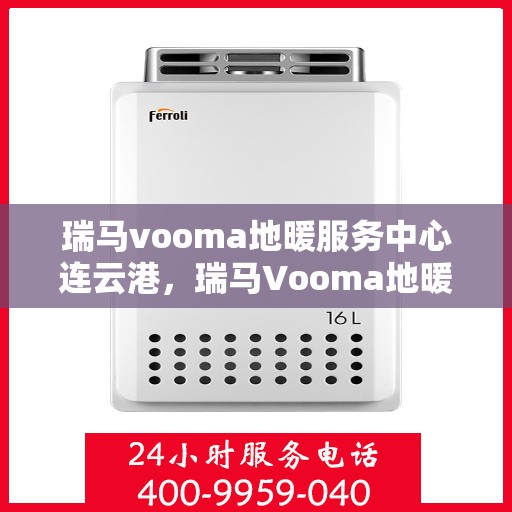 瑞马vooma地暖服务中心连云港，瑞马Vooma地暖连云港服务中心，专业品质，温暖您的生活