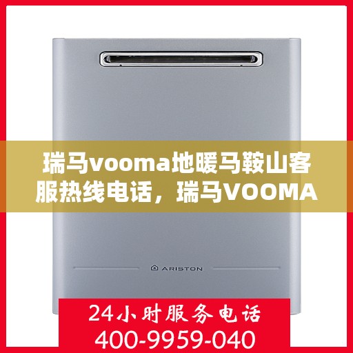 瑞马vooma地暖马鞍山客服热线电话，瑞马VOOMA地暖马鞍山客服热线全攻略，一键拨打，温暖直达！