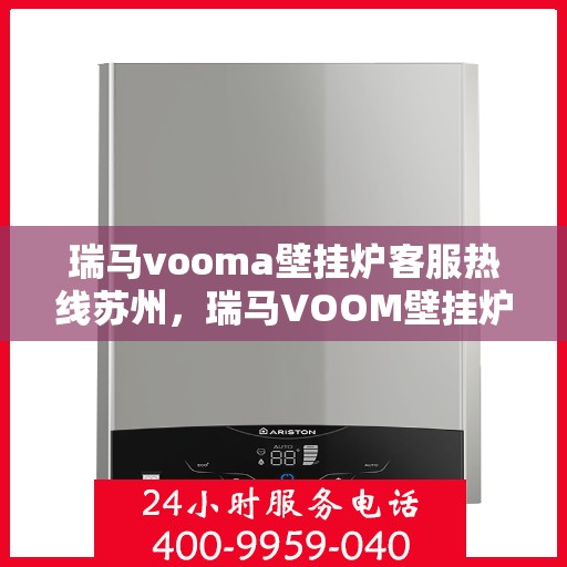 瑞马vooma壁挂炉客服热线苏州，瑞马VOOM壁挂炉苏州客服热线指南