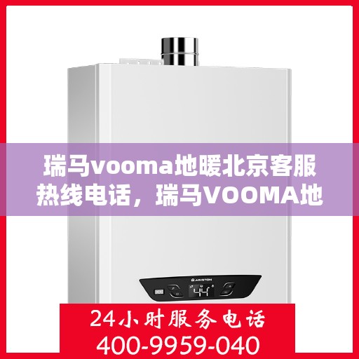 瑞马vooma地暖北京客服热线电话，瑞马VOOMA地暖北京客服热线电话全解析，专业团队为您提供贴心服务