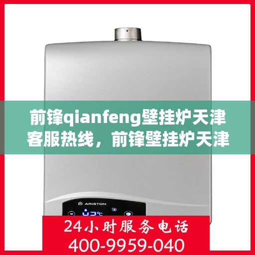 前锋qianfeng壁挂炉天津客服热线，前锋壁挂炉天津客服热线，专业解答您的疑问，贴心服务触手可及