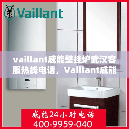 vaillant威能壁挂炉武汉客服热线电话，Vaillant威能壁挂炉武汉客服热线电话全攻略