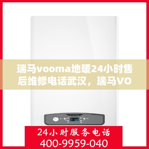 瑞马vooma地暖24小时售后维修电话武汉，瑞马VOOMA地暖武汉专业售后维修团队，全天候售后支持，24小时无忧服务电话