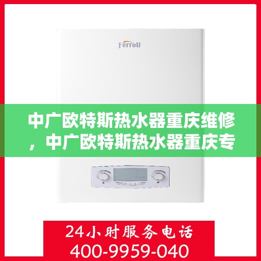 中广欧特斯热水器重庆维修，中广欧特斯热水器重庆专业维修服务