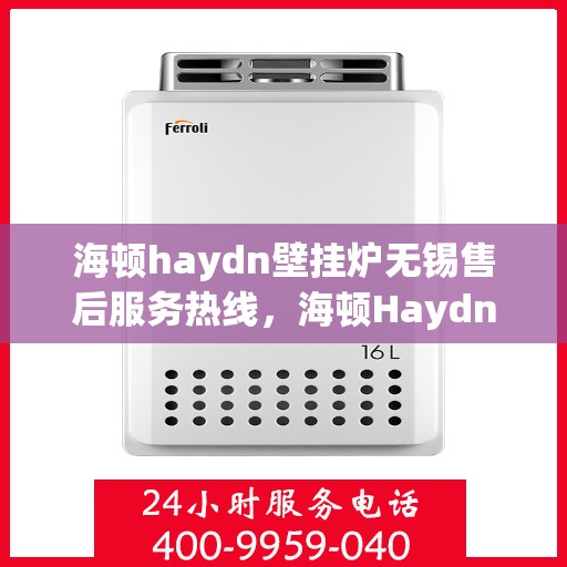 海顿haydn壁挂炉无锡售后服务热线，海顿Haydn壁挂炉无锡售后服务热线，专业团队为您解决采暖问题