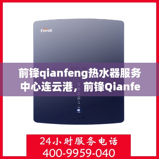 前锋qianfeng热水器服务中心连云港，前锋Qianfeng热水器连云港服务中心，专业维修与保养，温暖您的生活