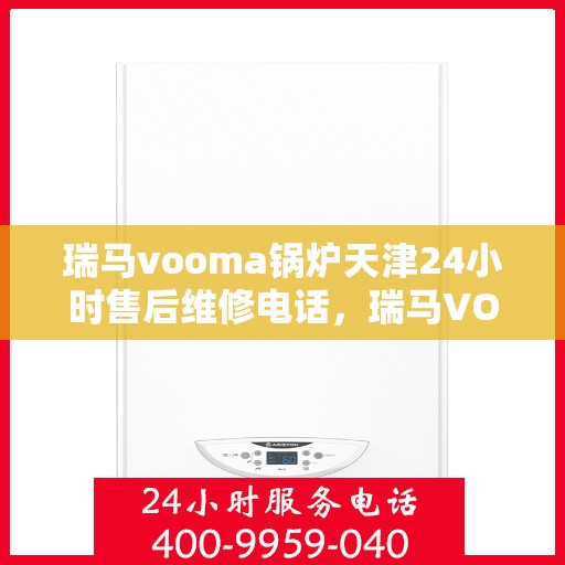 瑞马vooma锅炉天津24小时售后维修电话，瑞马VOOMA锅炉天津全天候售后维修服务热线