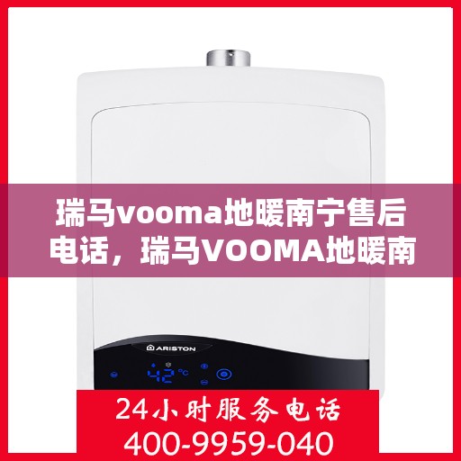 瑞马vooma地暖南宁售后电话，瑞马VOOMA地暖南宁售后服务热线及电话全解析