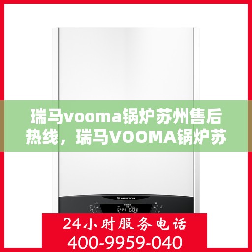 瑞马vooma锅炉苏州售后热线，瑞马VOOMA锅炉苏州售后服务热线，专业团队为您解答疑问，贴心服务就在身边！