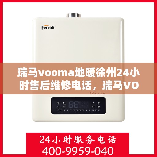 瑞马vooma地暖徐州24小时售后维修电话，瑞马VOOMA地暖徐州全天候售后维修服务热线