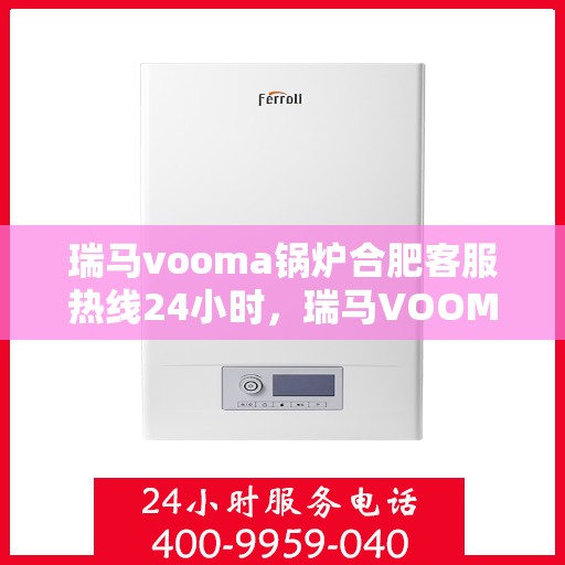 瑞马vooma锅炉合肥客服热线24小时，瑞马VOOMA锅炉合肥全天候客服热线支持
