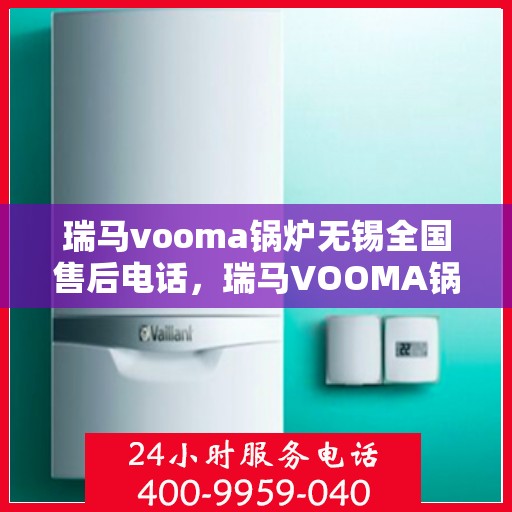 瑞马vooma锅炉无锡全国售后电话，瑞马VOOMA锅炉无锡售后服务热线及全国售后电话全攻略