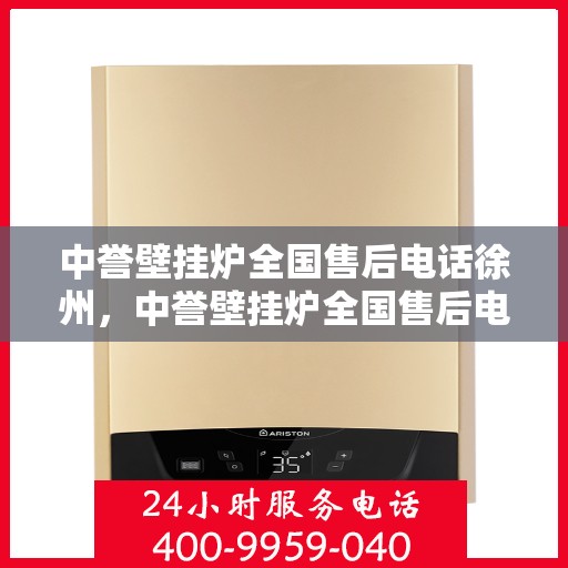 中誉壁挂炉全国售后电话徐州，中誉壁挂炉全国售后电话徐州——专业维修服务热线揭秘！