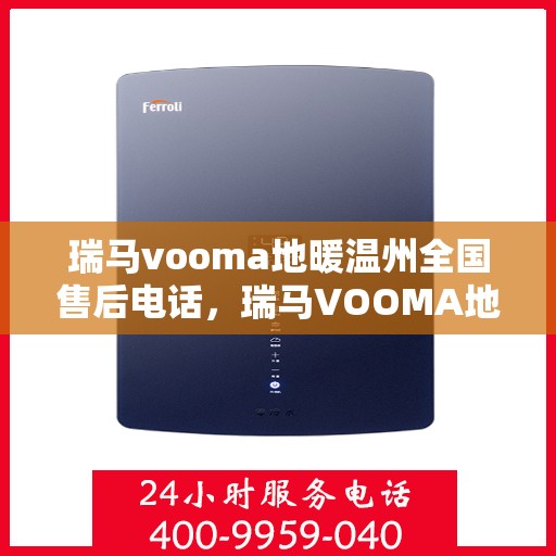 瑞马vooma地暖温州全国售后电话，瑞马VOOMA地暖温州售后服务热线及全国售后电话汇总