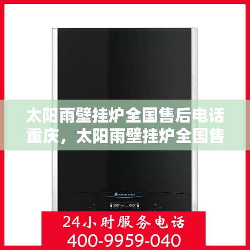 太阳雨壁挂炉全国售后电话重庆，太阳雨壁挂炉全国售后电话重庆服务热线