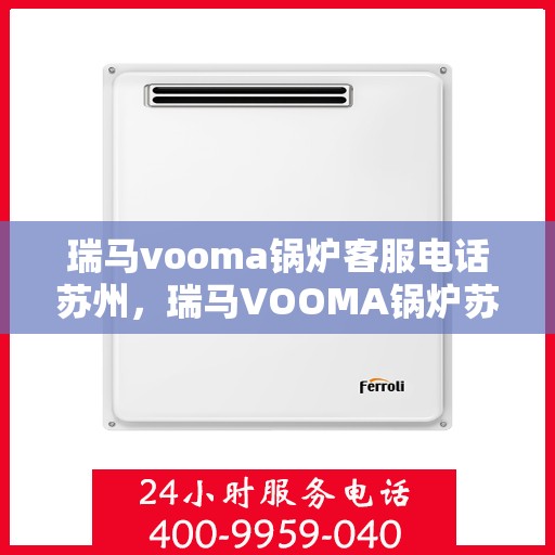 瑞马vooma锅炉客服电话苏州，瑞马VOOMA锅炉苏州客服热线及售后服务支持