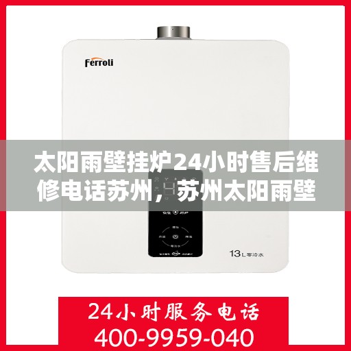太阳雨壁挂炉24小时售后维修电话苏州，苏州太阳雨壁挂炉全天候售后维修热线