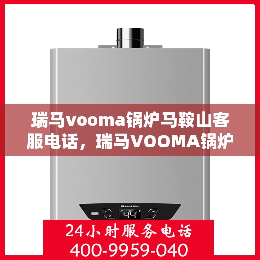 瑞马vooma锅炉马鞍山客服电话，瑞马VOOMA锅炉马鞍山客服热线，专业解答，贴心服务