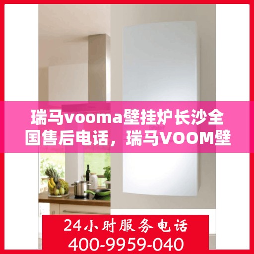 瑞马vooma壁挂炉长沙全国售后电话，瑞马VOOM壁挂炉长沙售后服务中心电话号码公布