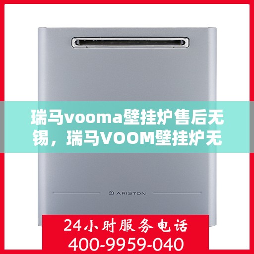 瑞马vooma壁挂炉售后无锡，瑞马VOOM壁挂炉无锡售后服务中心，专业维修与保养服务