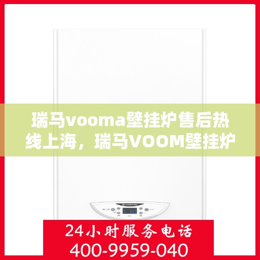 瑞马vooma壁挂炉售后热线上海，瑞马VOOM壁挂炉上海售后热线专业服务