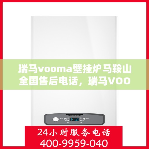 瑞马vooma壁挂炉马鞍山全国售后电话，瑞马VOOM壁挂炉马鞍山售后服务热线及电话支持指南