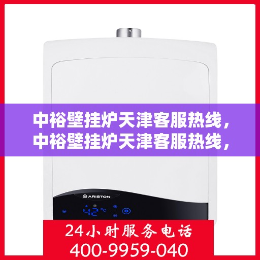 中裕壁挂炉天津客服热线，中裕壁挂炉天津客服热线，专业解决您的问题，贴心服务就在身边！