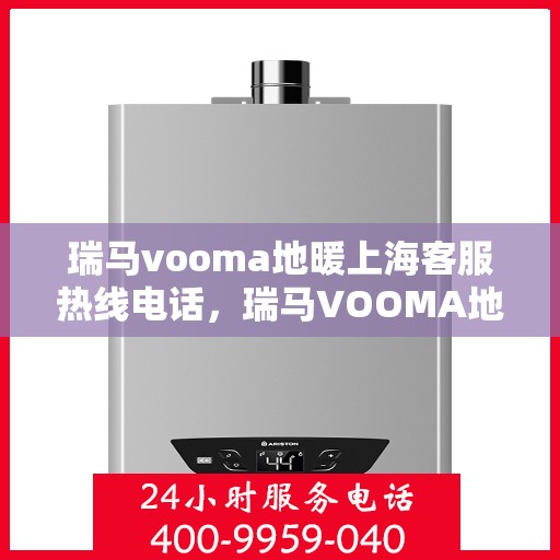 瑞马vooma地暖上海客服热线电话，瑞马VOOMA地暖上海客服热线电话详解