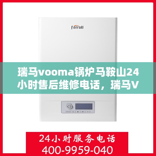 瑞马vooma锅炉马鞍山24小时售后维修电话，瑞马VOOMA锅炉马鞍山全天候售后维修热线