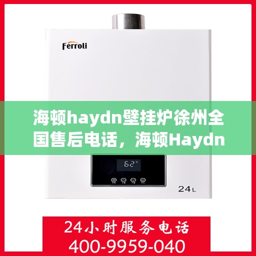 海顿haydn壁挂炉徐州全国售后电话，海顿Haydn壁挂炉徐州售后服务中心联系电话