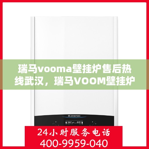 瑞马vooma壁挂炉售后热线武汉，瑞马VOOM壁挂炉武汉售后热线专业服务